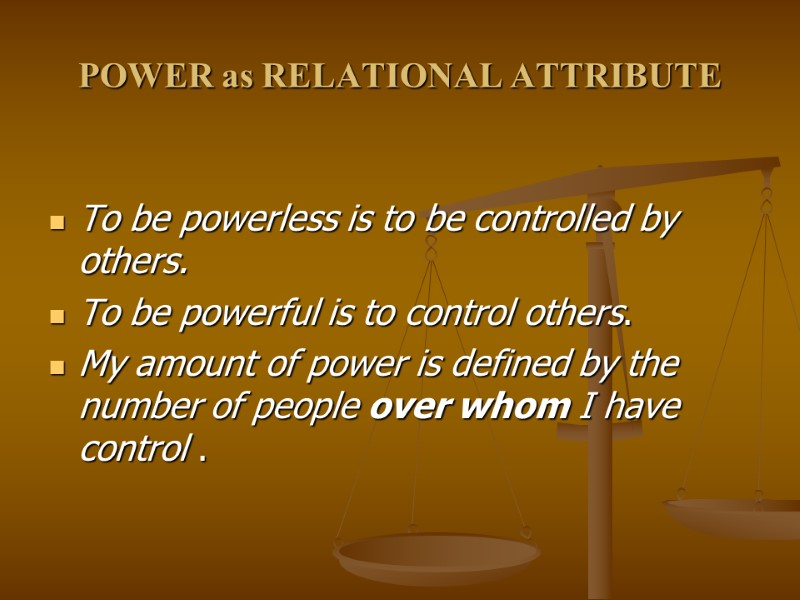 POWER as RELATIONAL ATTRIBUTE  To be powerless is to be controlled by others.